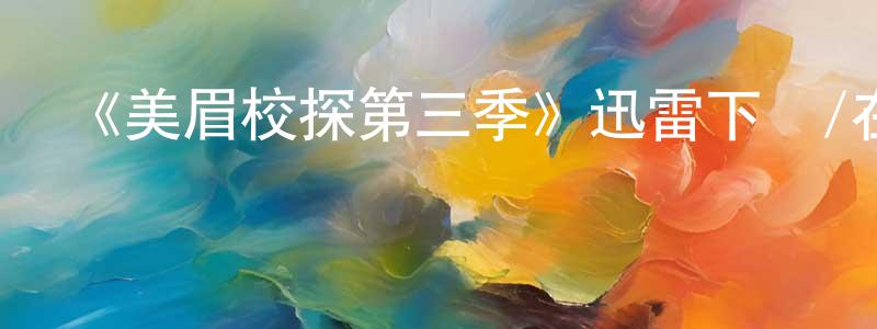 陳干錦的動漫綜藝大全,《美眉校探第三季》迅雷下載/在線觀看-犯罪歷史-美劇天堂